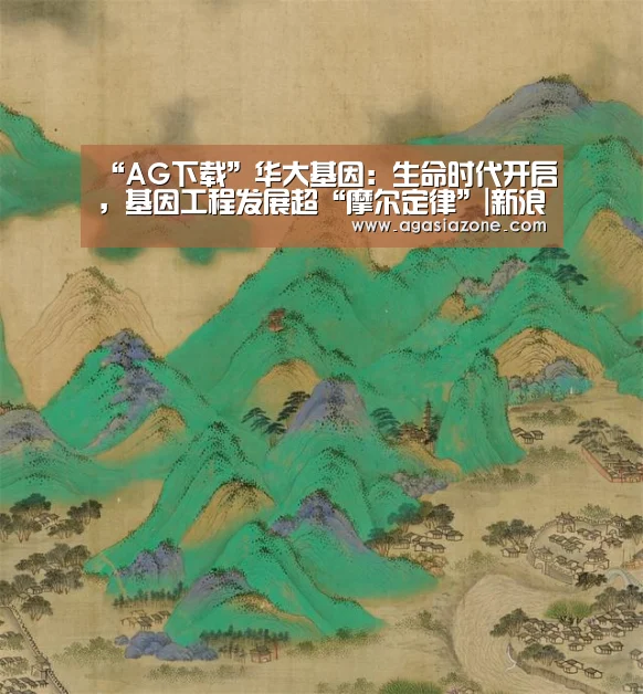 “AG下载”华大基因:生命时代开启,基因工程发展超“摩尔定律”|新浪C+(图1) AG竞猜