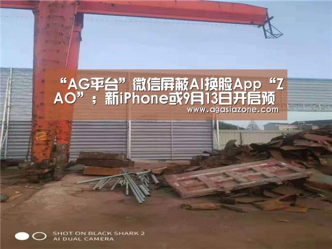 “AG平台”微信屏蔽AI换脸App“ZAO”;新iPhone或9月13日开启预定;三大运营商下线不限量套餐|雷锋早报(图2) AG平台