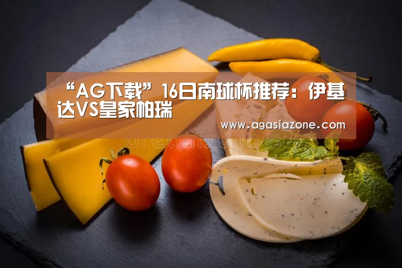 “AG下载”16日南球杯推荐:伊基达VS皇家帕瑞(图1) AG电子