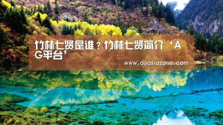 竹林七贤是谁?竹林七贤简介‘AG平台’(图1) AG平台