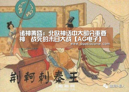 诸神黄昏:北欧神话中大部分重要神祇战死的末日大战【AG电子】(图1) AG平台